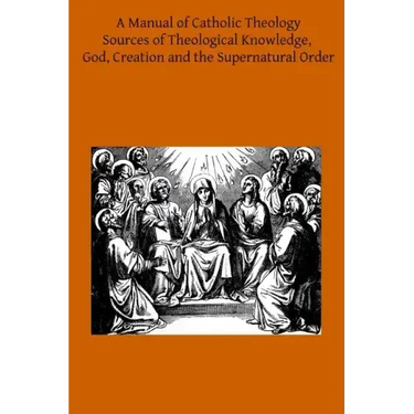 A Manual of Catholic Theology: Based on Scheeben's Dogmatik