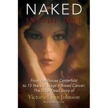Naked Inside Out: From Penthouse Centerfold to 13 Years of Stage 4 Breast Cancer: The Drop-Dead Story of Victoria Lynn Johnson
