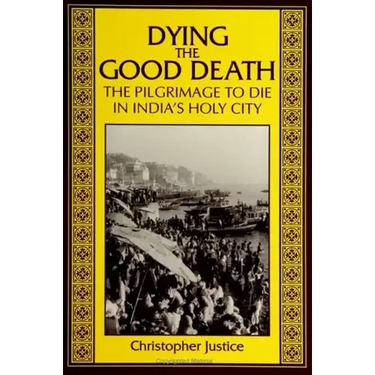 Dying the Good Death: The Pilgrimage to Die in India's Holy City