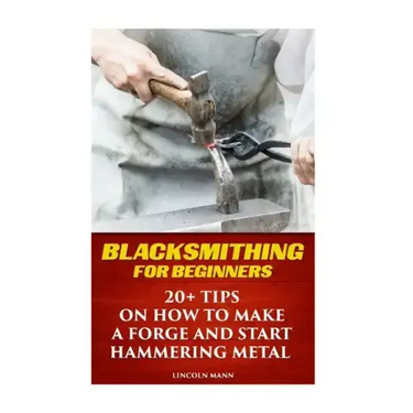 Blacksmithing For Beginners: 20+ Tips On How to Make A Forge And Start Hammering Metal