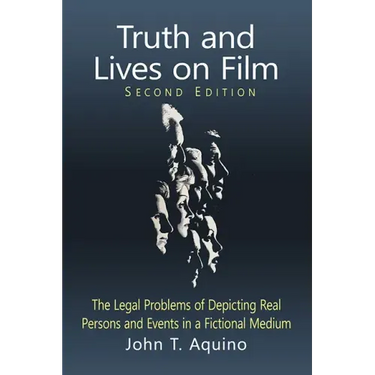 Truth and Lives on Film: The Legal Problems of Depicting Real Persons and Events in a Fictional Medium, 2d ed.