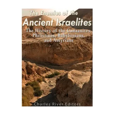 The Enemies of the Ancient Israelites: The History of the Canaanites, Philistines, Babylonians, and Assyrians