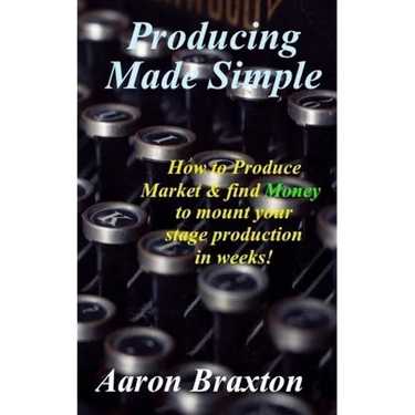Producing Made Simple: How to Produce Market & and find Money to mount your stage production in weeks!