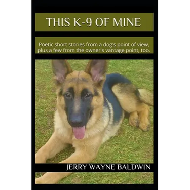 This K-9 of Mine: Poetic Short Stories from a Dog's Point of View, Plus a Few from the Owner's Vantage Point, Too.
