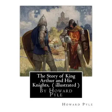 The Story of King Arthur and His Knights, By Howard Pyle ( illustrated ): World's Classics(Original Version), Howard Pyle (March 5, 1853 ? November 9,