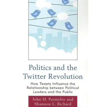 Politics and the Twitter Revolution: How Tweets Influence the Relationship between Political Leaders and the Public