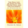 The Real Life of Jesus in the Divine Will and the Eucharist: As Revealed to Luisa Piccarreta
