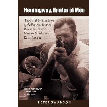 Hemingway, Hunter of Men: The Could-Be-True Story of the Famous Author's Role in an Unsolved Wartime Murder and Royal Intrigue