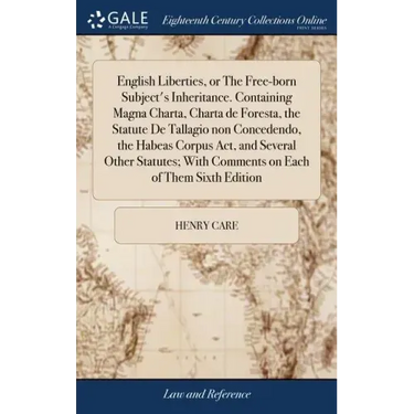 English Liberties, or The Free-born Subject's Inheritance. Containing Magna Charta, Charta de Foresta, the Statute De Tallagio non Concedendo, the Hab