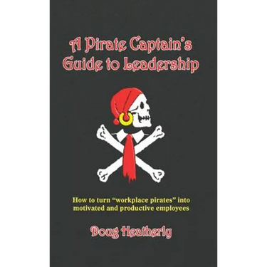A Pirate Captain's Guide to Leadership: How to turn "workplace pirates" into motivated and productive employees