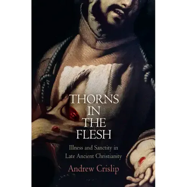 Thorns in the Flesh: Illness and Sanctity in Late Ancient Christianity