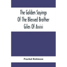 The Golden Sayings Of The Blessed Brother Giles Of Assisi