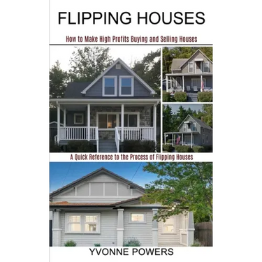 Flipping Houses: A Quick Reference to the Process of Flipping Houses (How to Make High Profits Buying and Selling Houses)