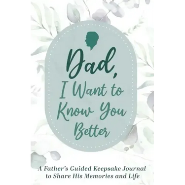 Dad, I Want to Know You Better: A Father's Guided Keepsake Journal to Share his Memories and Life