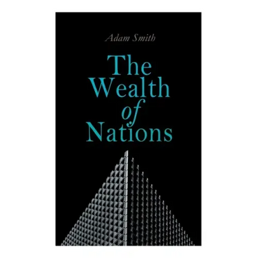 The Wealth of Nations: An Inquiry into the Nature and Causes (Economic Theory Classic)