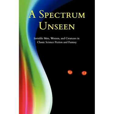 A Spectrum Unseen: Invisible Men, Women, and Creatures in Classic Science Fiction and Fantasy