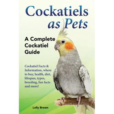 Cockatiels as Pets: Cockatiel Facts & Information, where to buy, health, diet, lifespan, types, breeding, fun facts and more! A Complete Cockatiel Gui