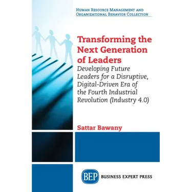 Transforming the Next Generation Leaders: Developing Future Leaders for a Disruptive, Digital-Driven Era of the Fourth Industrial Revolution (Industry