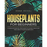 Houseplants for Beginners: A Complete Guide to Choose, Grow and Take Care of your Houseplants