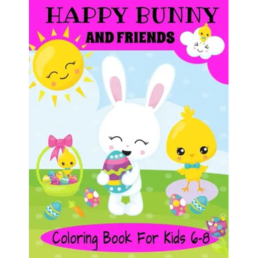 Happy Bunny And Friends Coloring Book For Kids 6-8: A Great Easter Gift For Kids 6-8. Lots of Cute Bunnies, Easter Eggs And Easter Things To Color