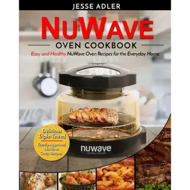 Nuwave Oven Cookbook: Easy & Healthy Nuwave Oven Recipes For The Everyday Home - Delicious Triple-Tested, Family-Approved Nuwave Oven Recipe