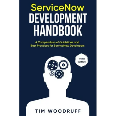 ServiceNow Development Handbook - Third Edition: A compendium of ServiceNow "NOW" platform development and architecture pro-tips, guidelines, and best