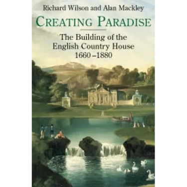 Creating Paradise: The Building of the English Country House, 1660-1880