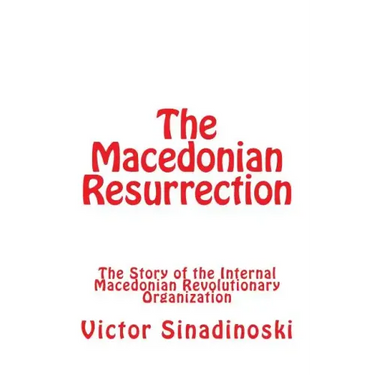 The Macedonian Resurrection: The Story of the Internal Macedonian Revolutionary Organization