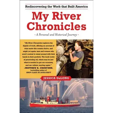 My River Chronicles: Rediscovering the Work That Built America; A Personal and Historical Journey
