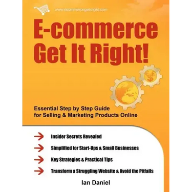 E-Commerce Get It Right!: Essential Step by Step Guide for Selling & Marketing Products Online. Insider Secrets, Key Strategies & Practical Tips