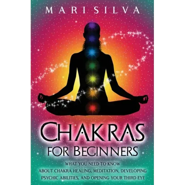 Chakras for Beginners: What You Need to Know About Chakra Healing, Meditation, Developing Psychic Abilities, and Opening Your Third Eye