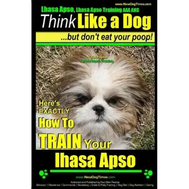 Lhasa Apso, Lhasa Apso Training AAA AKC: Think Like a Dog But Don't Eat your Poop! Lhasa Apso Breed Expert Training: Here's EXACTLY How To TRAIN Your