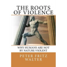 The Roots of Violence: Why Humans Are Not By Nature Violent