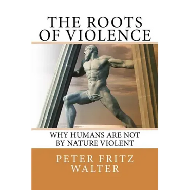 The Roots of Violence: Why Humans Are Not By Nature Violent