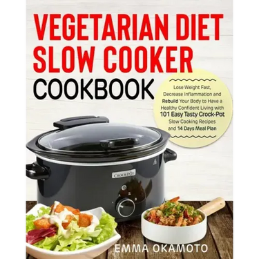 Vegetarian Diet Slow Cooker Cookbook: Lose Weight Fast, Decrease Inflammation and Rebuild Your Body to Have a Healthy Confident Living with 101 Easy T
