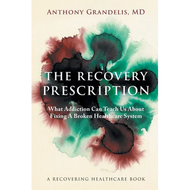 The Recovery Prescription: What Addiction Can Teach Us About Fixing A Broken Healthcare System