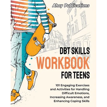 DBT Skills Workbook for Teens: 101 Engaging Exercises and Activities for Handling Difficult Emotions, Increasing Awareness, and Enhancing Coping Skill
