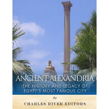 Ancient Alexandria: The History and Legacy of Egypt's Most Famous City