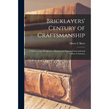 Bricklayers' Century of Craftsmanship; a History of the Bricklayers, Masons and Plasterers' International Union of America