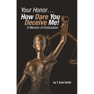 Your Honor... How Dare You Deceive Me! A Memoir of Vindication.