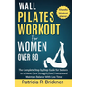 Wall Pilates Workout for Women Over 60: The Complete Step by Step Guide for Seniors to Achieve Core Strength, Good Posture and Maintain Balance with L