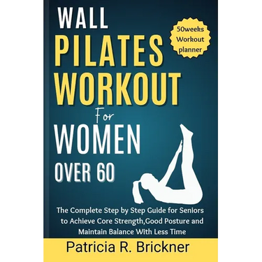 Wall Pilates Workout for Women Over 60: The Complete Step by Step Guide for Seniors to Achieve Core Strength, Good Posture and Maintain Balance with L