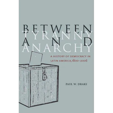 Between Tyranny and Anarchy: A History of Democracy in Latin America, 1800-2006