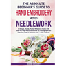 The Absolute Beginner's Guide to Hand Embroidery and Needlework: A Simple, Handy Pocket Reference Guide with Step-by-Step Instructions Over 65 Photogr