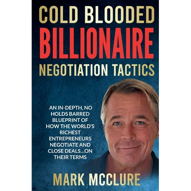 Cold Blooded Billionaire Negotiation Tactics: Master the Ruthless Tactics of the World's Most Powerful Dealmakers
