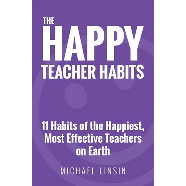 The Happy Teacher Habits: 11 Habits of the Happiest, Most Effective Teachers on Earth