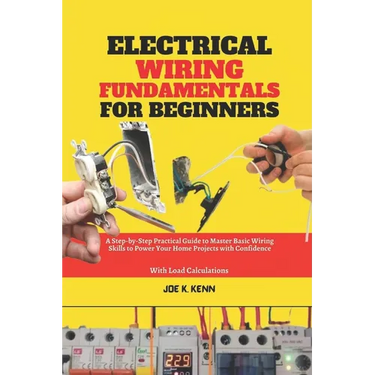 Electrical Wiring Fundamentals for Beginners: A Step-by-Step Practical Guide to Master Basic Wiring Skills to Power Your Home Projects with Confidence