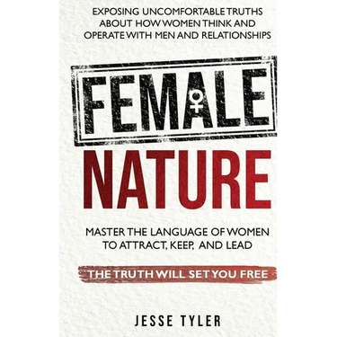 Female Nature: Exposing Uncomfortable Truths About How Women Think And Operate With Men and Relationships