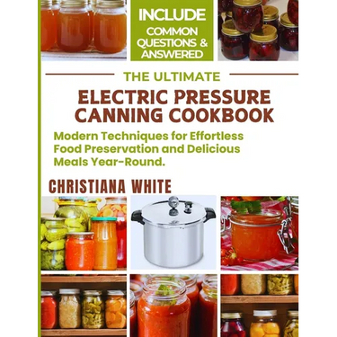 The Ultimate Electric Pressure Canning Cookbook: Modern Techniques for Effortless Food Preservation and Delicious Meals Year-Round.