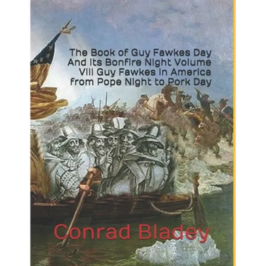 The Book of Guy Fawkes Day And its Bonfire Night Volume VIII Guy Fawkes in America from Pope Night to Pork Day